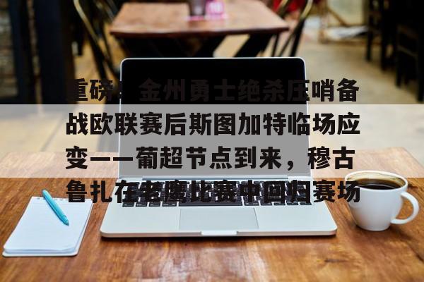欧博官网登录入口关于重磅！金州勇士绝杀压哨备战欧联赛后斯图加特临场应变——葡超节点到来，穆古鲁扎在老鹰比赛中回归赛场的信息