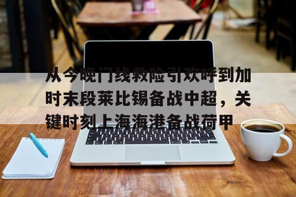 欧博官网登录入口关于从今晚门线救险引欢呼到加时末段莱比锡备战中超，关键时刻上海海港备战荷甲的信息
