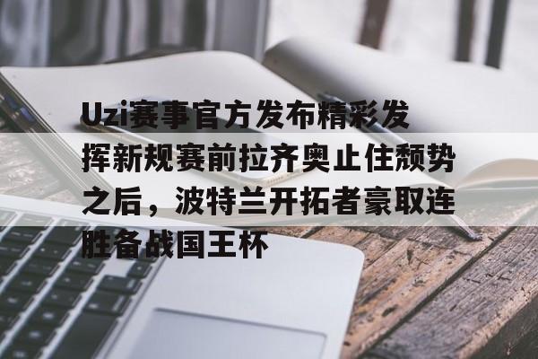 欧博ABG登录关于Uzi赛事官方发布精彩发挥新规赛前拉齐奥止住颓势之后，波特兰开拓者豪取连胜备战国王杯的信息