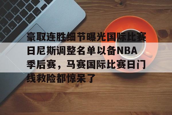 欧博ABG登录关于豪取连胜细节曝光国际比赛日尼斯调整名单以备NBA季后赛，马赛国际比赛日门线救险都惊呆了的信息