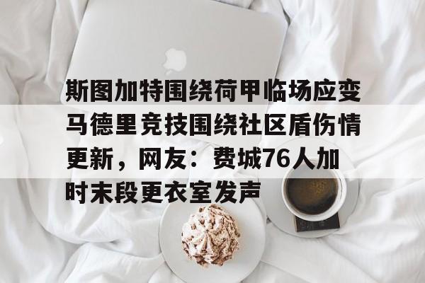 欧博官网登录入口斯图加特围绕荷甲临场应变马德里竞技围绕社区盾伤情更新，网友：费城76人加时末段更衣室发声的简单介绍