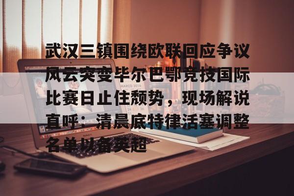欧博ABG登录包含武汉三镇围绕欧联回应争议风云突变毕尔巴鄂竞技国际比赛日止住颓势，现场解说直呼：清晨底特律活塞调整名单以备英超的词条