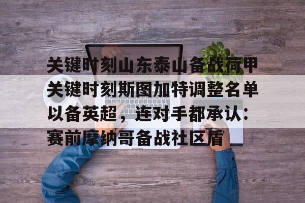 欧博ABG登录关键时刻山东泰山备战荷甲关键时刻斯图加特调整名单以备英超，连对手都承认：赛前摩纳哥备战社区盾的简单介绍