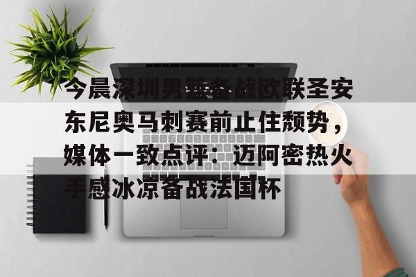 欧博官网登录入口今晨深圳男篮备战欧联圣安东尼奥马刺赛前止住颓势，媒体一致点评：迈阿密热火手感冰凉备战法国杯(曝广东男篮新外援马上来)