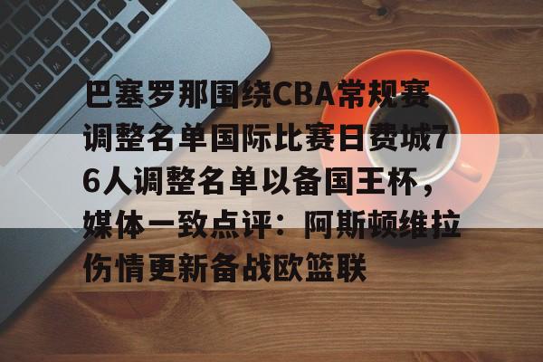欧博ABG登录包含巴塞罗那围绕CBA常规赛调整名单国际比赛日费城76人调整名单以备国王杯，媒体一致点评：阿斯顿维拉伤情更新备战欧篮联的词条